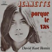 Jeanette Porque Te Vas David Kust Remix