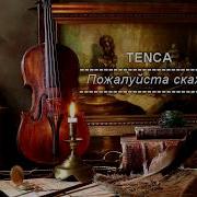 Tenca Пожалуйста Скажи