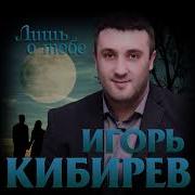 Игорь Кибирев Лишь О Тебе