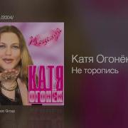 Катя Огонек Не Торопись Песня