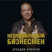 Аркадий Новиков Неправильный Бизнесмен