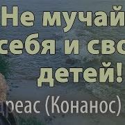 Очень Сильная Проповедь Не Мучайте Себя И Своих Детей Андреас Конанос