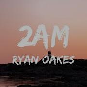 Ryan Oakes 2Am Lyrics