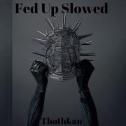 Thothkan Fed Up Slowed