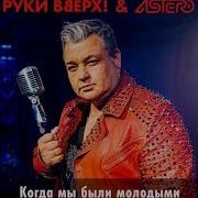 Руки Вверх Astero Когда Мы Были Молодыми Radio Mix