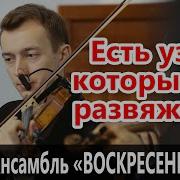Есть Узлы Которых Не Развяжешь Камерныи Ансамбль Воскресение