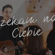 Czekam Na Ciebie Xy Uwielbienie