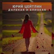 Юрий Цейтлин Далекая И Близкая