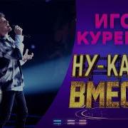 Игорь Куренков Ну Ка Все Вместе