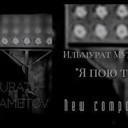 Ильмурат Мухаметов Я Пою Тебе Ilmuratmukhametov