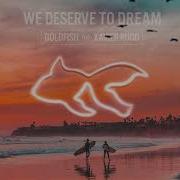 Goldfish We Deserve To Dream Feat Xavier Rudd
