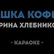 Караоке Хлебникова Марина Чашка Кофею