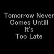 Tomorrow Never Comes Until Too Late