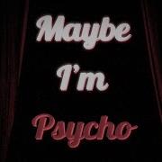 Maybe Im Psycho Rebenn