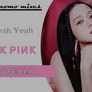 Blackpink Yeah Yeah Yeah Acapella