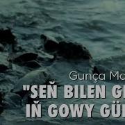 Goç Myraat Seň Bilen Geçipdi Iň Gowy Günlem Gunça Makenowa