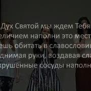 Дух Святой Мы Ждём Тебя Величием Наполни Это Место