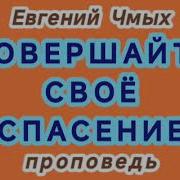 Совершайте Своё Спасение Евгений Чмых Проповедь