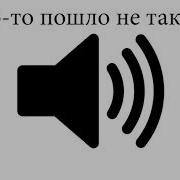Что То Пошло Не Так Звук Для Видео Скачать