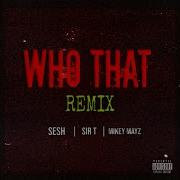 Sesh Who That Remix Feat Sir T Mikey Mayz