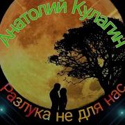 А Кулагин Разлука Не Для Нас