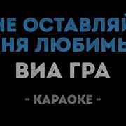 Виа Гра Не Оставляй Меня Лбимый Минус