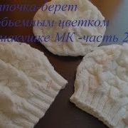 Шапочка Берет С Объемным Цветком На Макушке Спицами Мк Часть 2