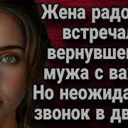 Жена Радостно Встречала Вернувшегося Мужа С Вахты Но Неожиданный Звонок В Дверь Истории Из Жизни