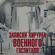 Записки Хирурга Военного Госпиталя Дмитрий Правдин Аудиокнига
