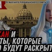 Шокирующие Новые Откровения Ватикан Мира Из Высшего Плеядеанского Совета
