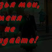 Друзья Мои Меня Не Покидайте