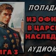 Аудиокниги Попаданцы В Прошлое Из Офицера В Царского Наследника3