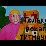 Титмаус И Холи Бам Песня Про Майнкрафт Только Вокал Титмауса