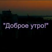 Доброе Утро Жить На Свете Это Круто