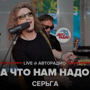 Серьга А Что Нам Надо Live Авторадио