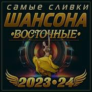 Самые Сливки Шансона Восточные 2023 24