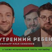 Как Внутренний Ребенок Влияет На Нашу Жизнь Психиатр Илья Семеннов Музыкальный Гость Нотэбёрд Sergeymeza