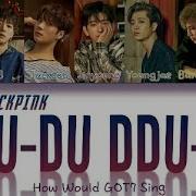 How Would Got7 Sing Blackpink Ddu Du Ddu Du