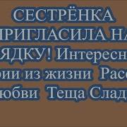 Сестрёнки Интересные Истории Из Жизни Рассказы О Любви Тёща Сладкое