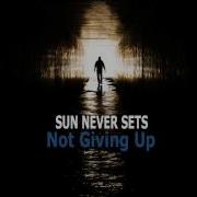 Sun Never Sets Not Giving Up