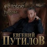 Е Путилов Я Стобою Рядом