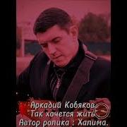 Аркадий Кобяков Ты Знаешь Так Хочется Жить