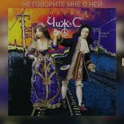 Чиж Не Говорите Мне О Ней