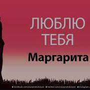 Маргарита Я Тебя Люблю