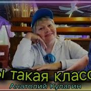 Анатолий Кулагин Ты Такая Классная