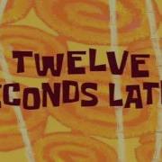 Twelve Seconds Later Spongebob