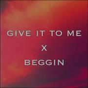 Give It To Me X Beggin