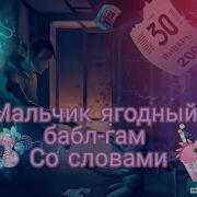 Песня Мальчик Ягодный Бабл Гам Со Словами