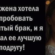 Моя Жена Хотела Попробовать Открытый Брак И Я Выбрал Ее Лучшую Подругу