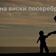 Седина Виски Посеребрила Песня Про Папу Очень Красивая Песня